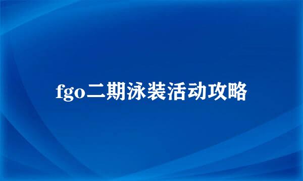 fgo二期泳装活动攻略