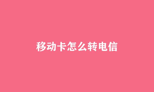 移动卡怎么转电信