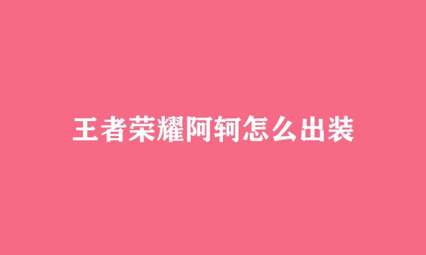 王者荣耀阿轲怎么出装