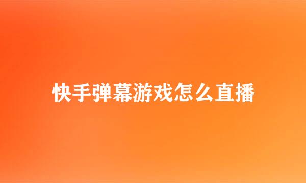 快手弹幕游戏怎么直播