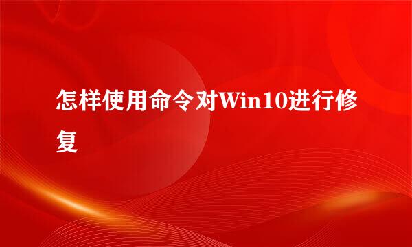 怎样使用命令对Win10进行修复