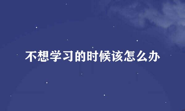 不想学习的时候该怎么办