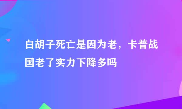 白胡子死亡是因为老，卡普战国老了实力下降多吗
