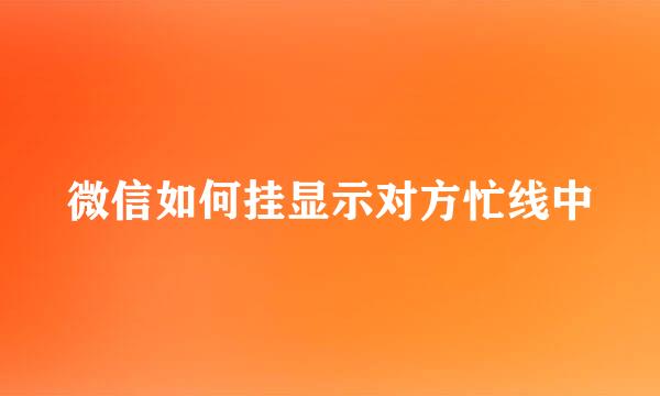 微信如何挂显示对方忙线中