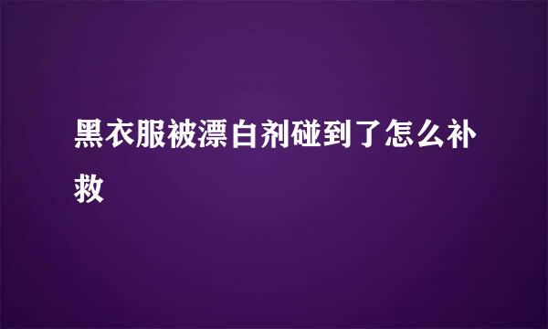 黑衣服被漂白剂碰到了怎么补救