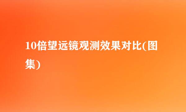 10倍望远镜观测效果对比(图集)