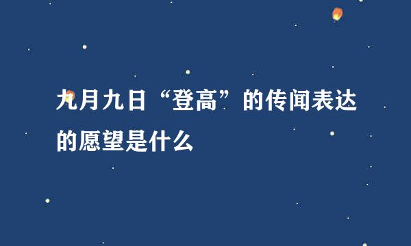 九月九日“登高”的传闻表达的愿望是什么