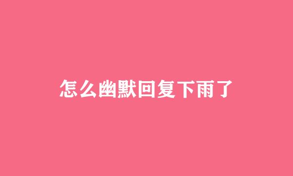 怎么幽默回复下雨了