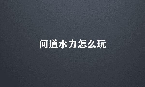 问道水力怎么玩