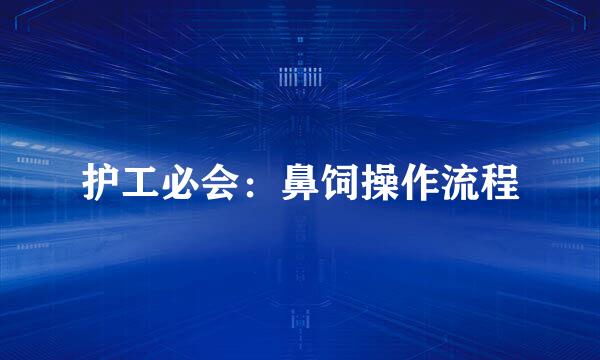 护工必会：鼻饲操作流程