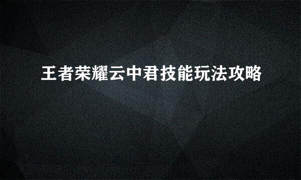 王者荣耀云中君技能玩法攻略