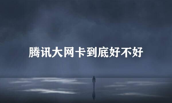 腾讯大网卡到底好不好