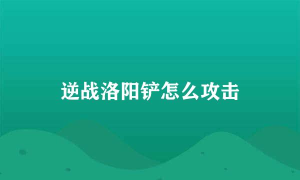 逆战洛阳铲怎么攻击
