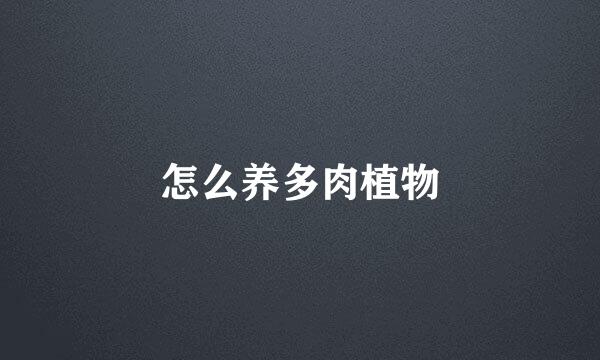 怎么养多肉植物