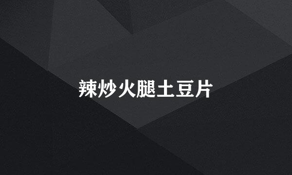 辣炒火腿土豆片