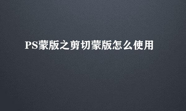PS蒙版之剪切蒙版怎么使用