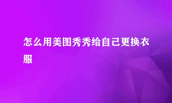 怎么用美图秀秀给自己更换衣服