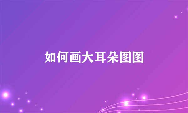 如何画大耳朵图图