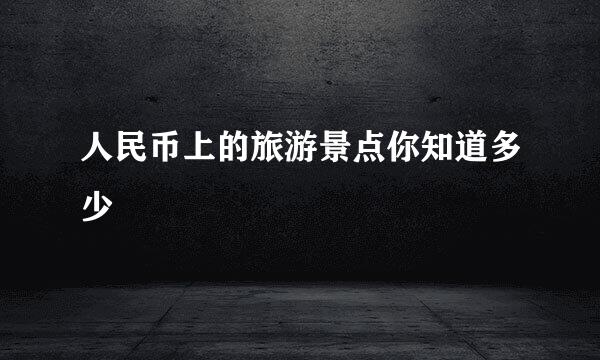 人民币上的旅游景点你知道多少