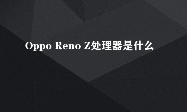 Oppo Reno Z处理器是什么