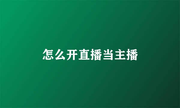 怎么开直播当主播