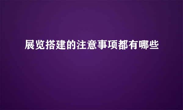 展览搭建的注意事项都有哪些