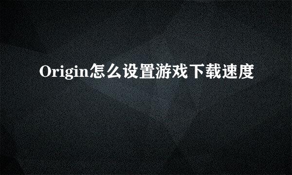 Origin怎么设置游戏下载速度