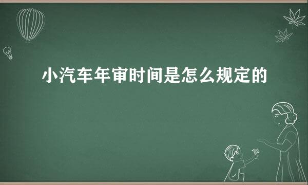 小汽车年审时间是怎么规定的