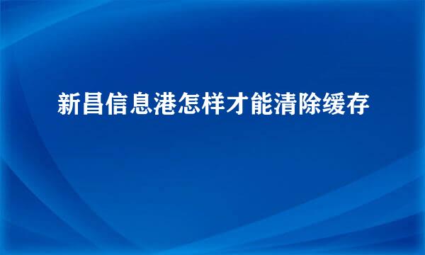 新昌信息港怎样才能清除缓存