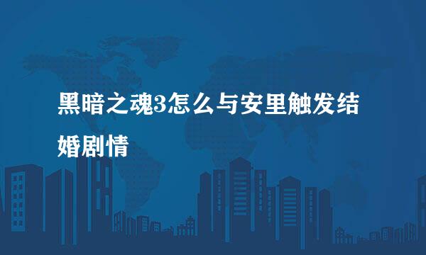 黑暗之魂3怎么与安里触发结婚剧情