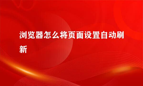 浏览器怎么将页面设置自动刷新
