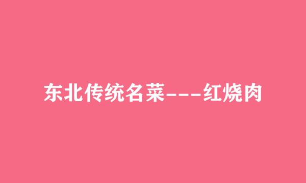 东北传统名菜---红烧肉