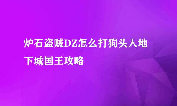 炉石盗贼DZ怎么打狗头人地下城国王攻略
