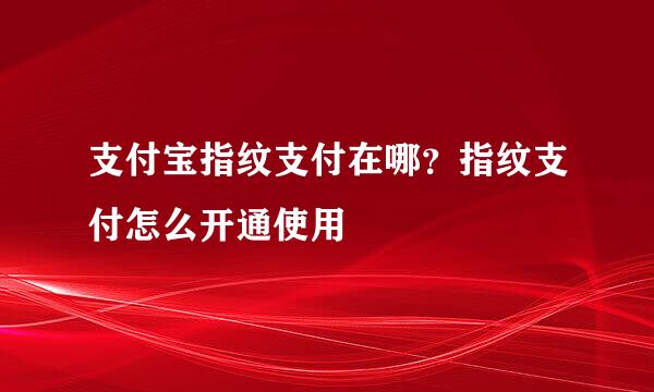 支付宝指纹支付在哪？指纹支付怎么开通使用