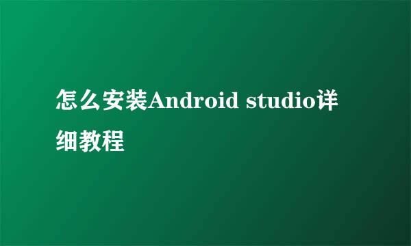 怎么安装Android studio详细教程