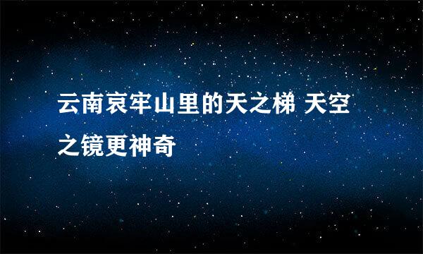 云南哀牢山里的天之梯 天空之镜更神奇