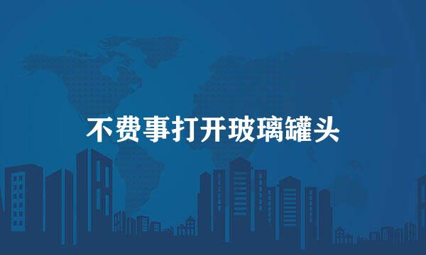 不费事打开玻璃罐头