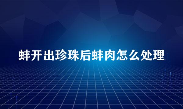 蚌开出珍珠后蚌肉怎么处理