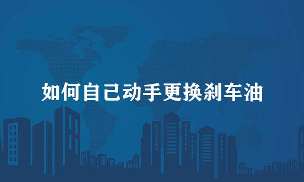 如何自己动手更换刹车油