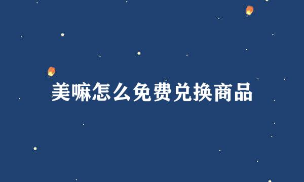 美嘛怎么免费兑换商品