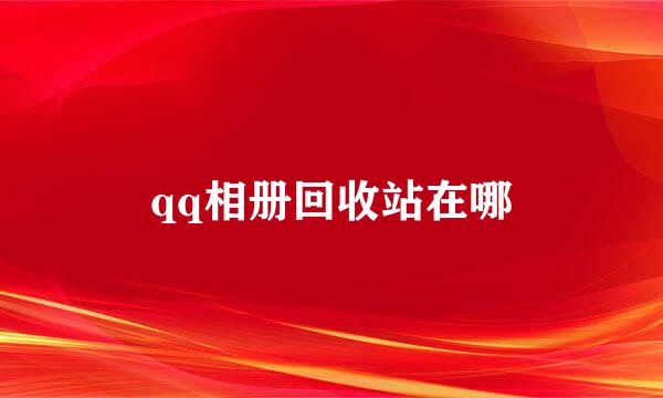 qq相册回收站在哪