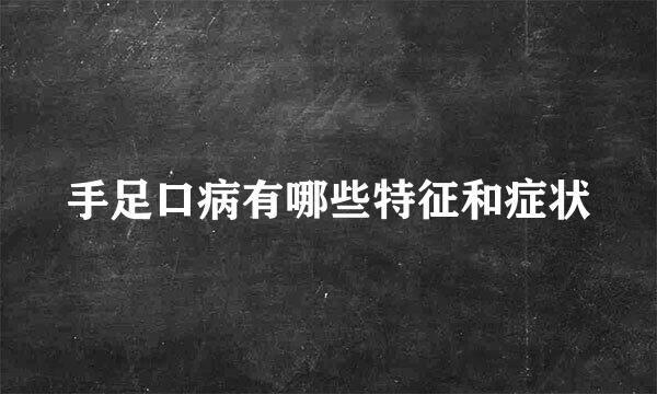 手足口病有哪些特征和症状