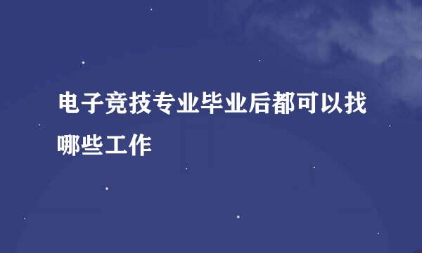 电子竞技专业毕业后都可以找哪些工作