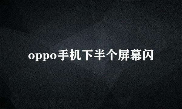 oppo手机下半个屏幕闪