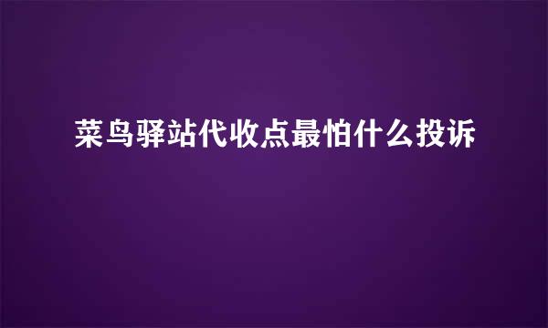 菜鸟驿站代收点最怕什么投诉