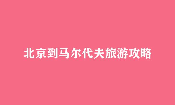 北京到马尔代夫旅游攻略