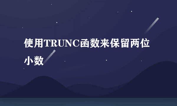使用TRUNC函数来保留两位小数