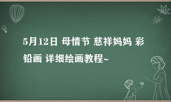 5月12日 母情节 慈祥妈妈 彩铅画 详细绘画教程~