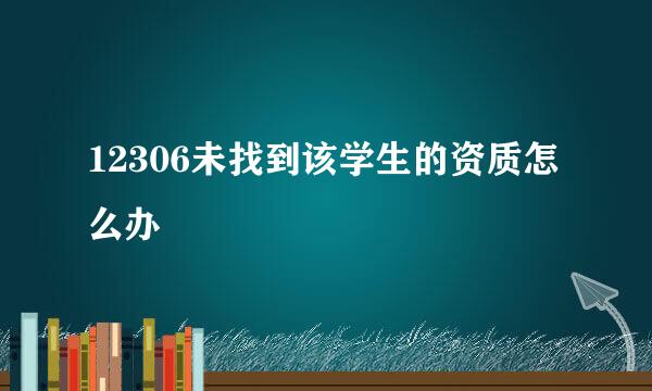 12306未找到该学生的资质怎么办