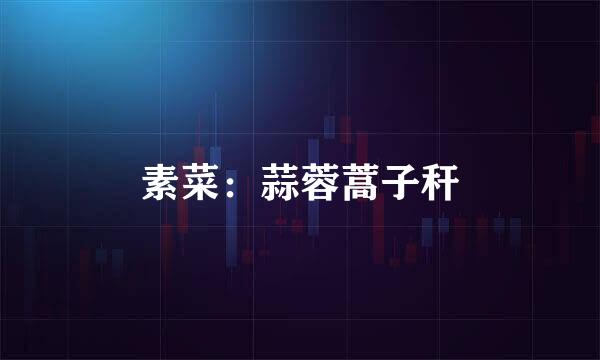 素菜:蒜蓉蒿子秆